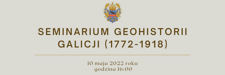 10 V 2022 r. Seminarium Geohistorii Galicji (1772-1918)