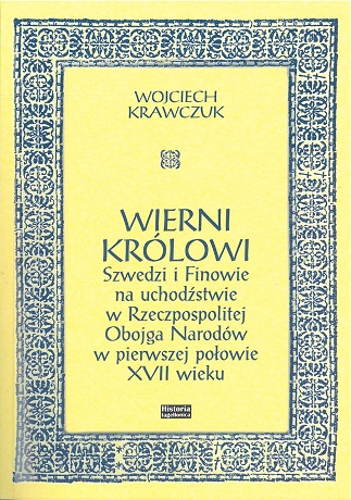 Zdjęcie nr 5 (13)
                                	                                   Wojciech Krawczuk;
WIERNI KRÓLOWI
Szwedzi i Finowie na uchodźctwie w Rzeczpospolitej 
Obojga Narodów w pierwszej połowie XVII wieku
                                  
