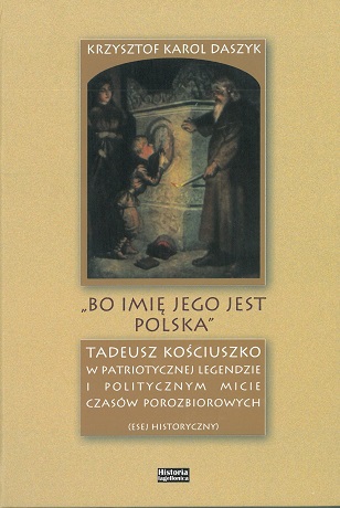 Zdjęcie nr 2 (10)
                                	                                   Krzysztof Karol Daszyk;

Bo imię jego jest Polska

Tadeusz Kościuszko w patriotycznej legendzie;
i politycznym micie czasów porozbiorowych
                                  